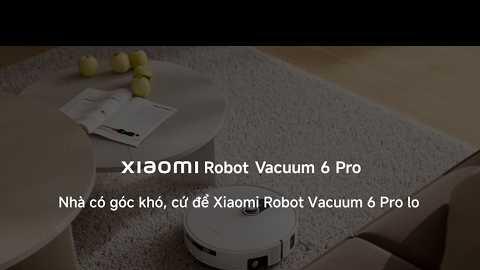 Xiaomi Robot Vacuum 6 Pro: Nhà có góc khó, cứ để robot hút bụi nhà Xiaomi lo | Xiaomi Vietnam